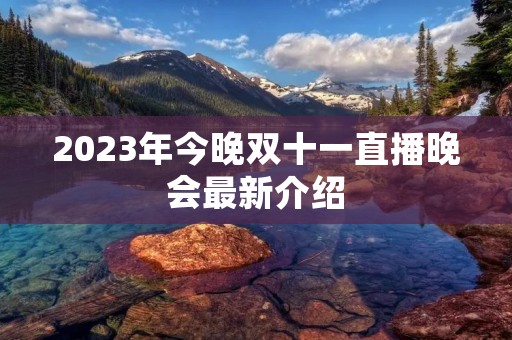 2023年今晚双十一直播晚会最新介绍