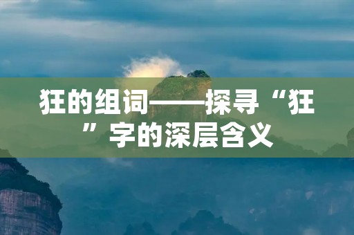 狂的组词——探寻“狂”字的深层含义
