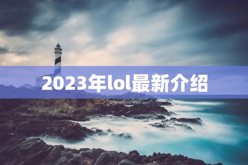 2023年lol最新介绍 2023年lol最新介绍