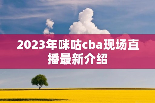 2023年咪咕cba现场直播最新介绍