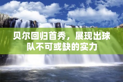 贝尔回归首秀,展现出球队不可或缺的实力 贝尔回归首秀,展现出球队不可或缺的实力
