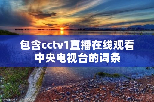 包含cctv1直播在线观看中央电视台的词条