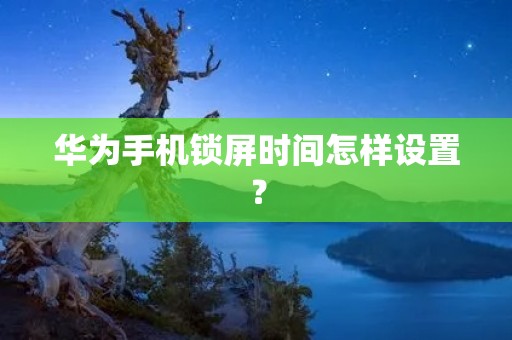 华为手机锁屏时间怎样设置?
