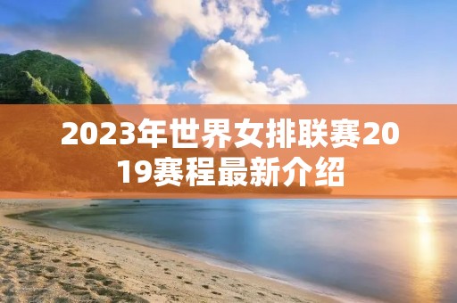 2023年世界女排联赛2019赛程最新介绍
