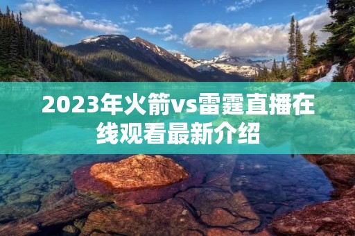 2023年火箭vs雷霆直播在线观看最新介绍 2023年火箭vs雷霆直播在线观看最新介绍