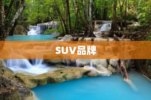 SUV品牌：探索城市与自然的完美伴侣