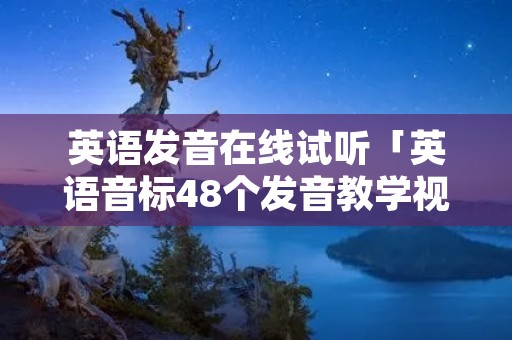 英语发音在线试听「英语音标48个发音教学视频」