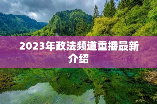 2023年政法频道重播最新介绍