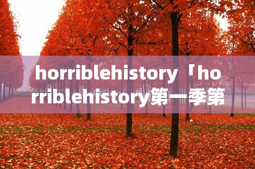 horriblehistory「horriblehistory第一季第二集」 horriblehistory「horriblehistory第一季第二集」