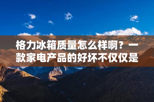 格力冰箱质量怎么样啊?一款家电产品的好坏不仅仅是看外观设计和价格,更重要的是其质量和性能。格力冰箱作为一款国内知名品牌,备受消费者的青睐,那么它的质量怎么样呢? 格力冰箱质量怎么样啊?一款家电产品的好坏不仅仅是看外观设计和价格,更重要的是其质量和性能。格力冰箱作为一款国内知名品牌,备受消费者的青睐,那么它的质量怎么样呢?