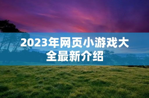 2023年网页小游戏大全最新介绍