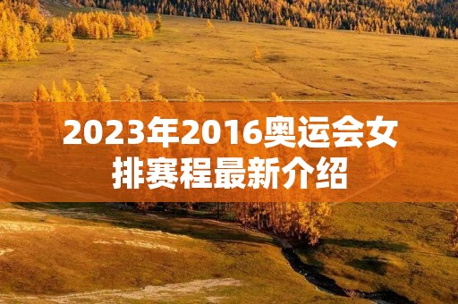 2023年2016奥运会女排赛程最新介绍