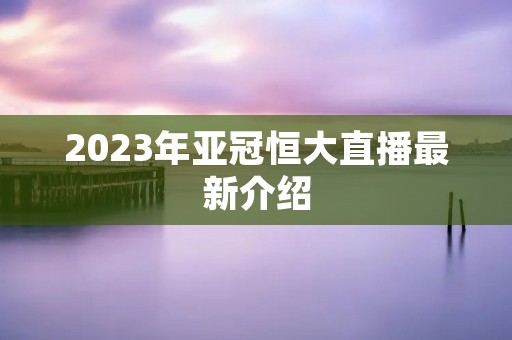 2023年亚冠恒大直播最新介绍