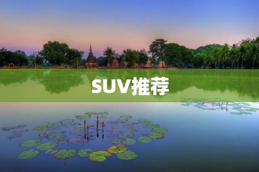 SUV推荐:选购SUV的五个关键点 SUV推荐:选购SUV的五个关键点