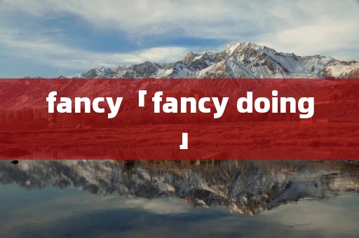 fancy「fancy doing」