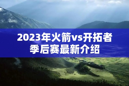 2023年火箭vs开拓者季后赛最新介绍