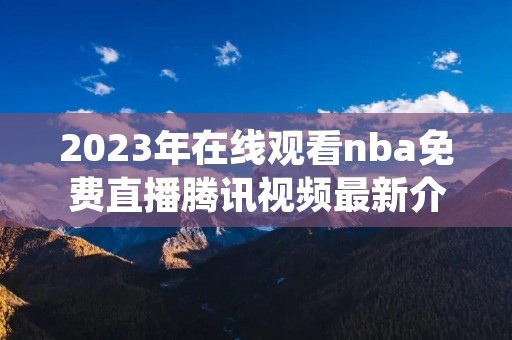 2023年在线观看nba免费直播腾讯视频最新介绍