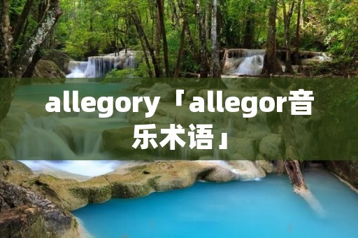 allegory「allegor音乐术语」 allegory「allegor音乐术语」