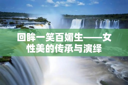 回眸一笑百媚生——女性美的传承与演绎