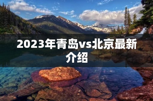 2023年青岛vs北京最新介绍