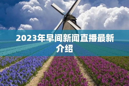 2023年早间新闻直播最新介绍