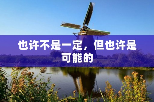 也许不是一定,但也许是可能的