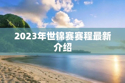 2023年世锦赛赛程最新介绍