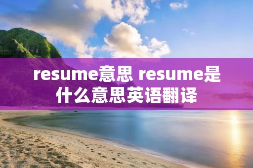 resume意思 resume是什么意思英语翻译