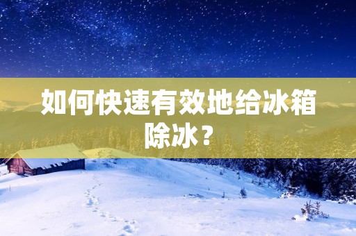 如何快速有效地给冰箱除冰? 如何快速有效地给冰箱除冰?