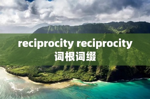 reciprocity reciprocity词根词缀