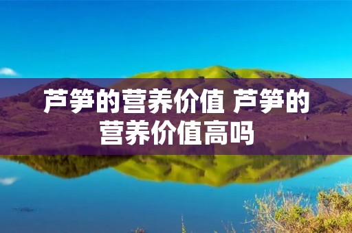 芦笋的营养价值 芦笋的营养价值高吗