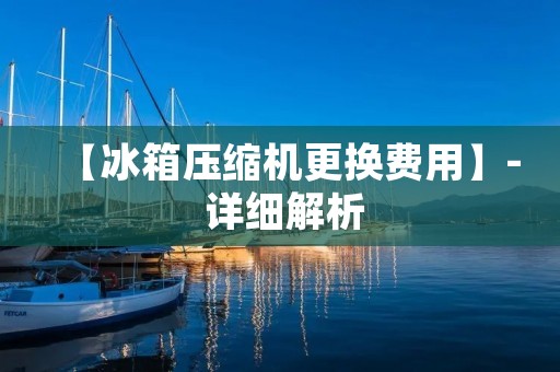 【冰箱压缩机更换费用】- 详细解析