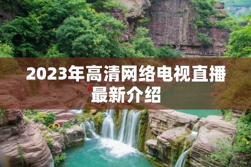 2023年高清网络电视直播最新介绍 2023年高清网络电视直播最新介绍