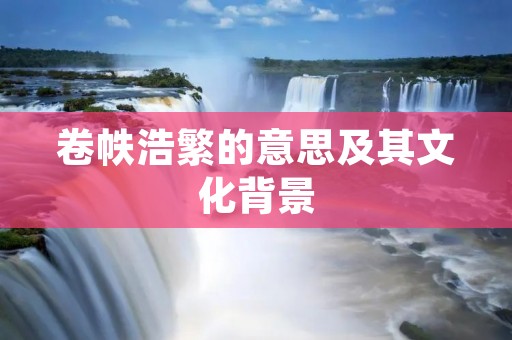 卷帙浩繁的意思及其文化背景