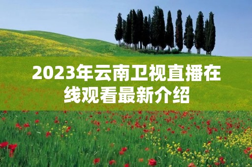 2023年云南卫视直播在线观看最新介绍