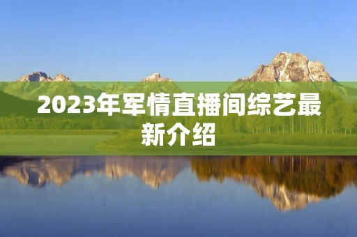 2023年军情直播间综艺最新介绍