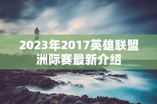 2023年2017英雄联盟洲际赛最新介绍