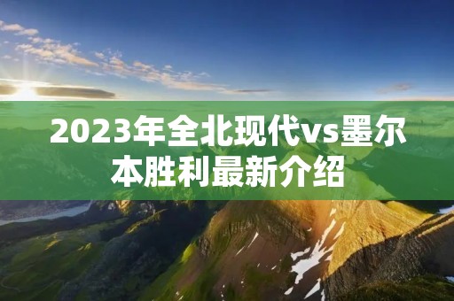 2023年全北现代vs墨尔本胜利最新介绍 2023年全北现代vs墨尔本胜利最新介绍