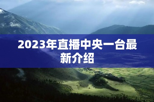 2023年直播中央一台最新介绍