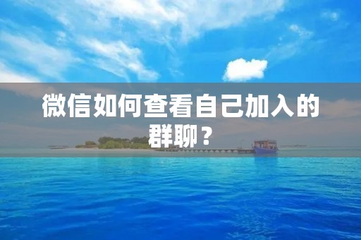 微信如何查看自己加入的群聊?