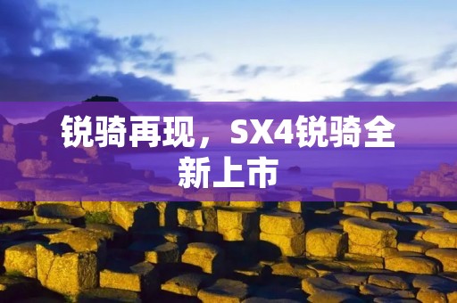 锐骑再现,SX4锐骑全新上市 锐骑再现,SX4锐骑全新上市