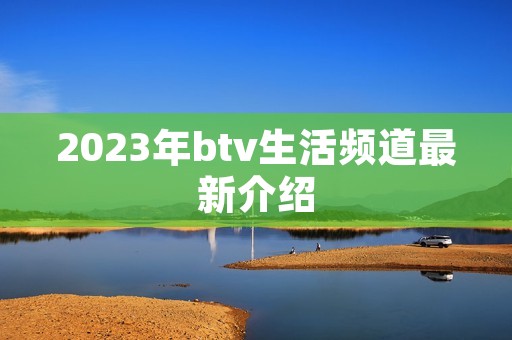 2023年btv生活频道最新介绍
