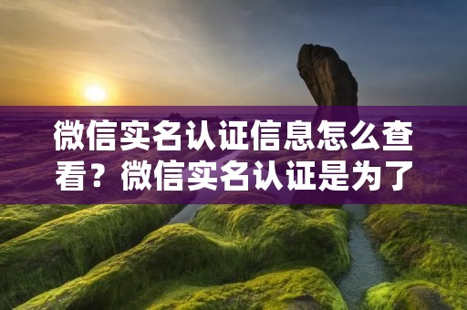 微信实名认证信息怎么查看?微信实名认证是为了保障用户的账号安全和防止恶意行为,所以在使用微信的过程中,我们必须进行实名认证。那么,如果我们已经完成了实名认证,如何查看自己的实名认证信息呢?本文将为大家详细解答。