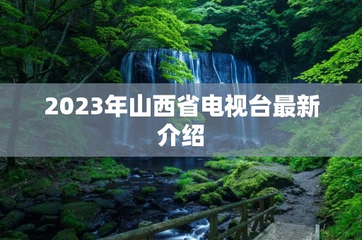2023年山西省电视台最新介绍