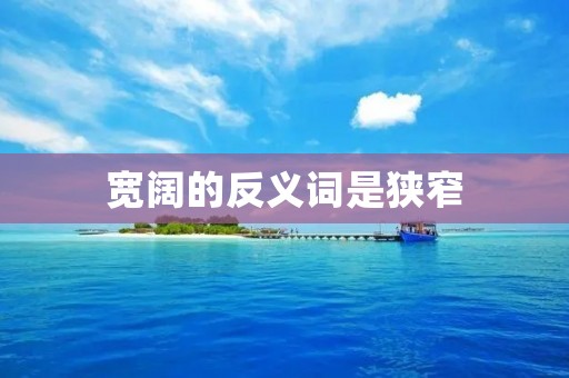 宽阔的反义词是狭窄