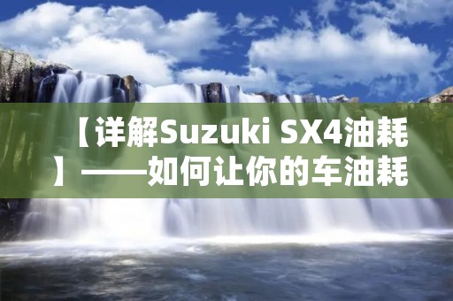 【详解Suzuki SX4油耗】——如何让你的车油耗更经济? 【详解Suzuki SX4油耗】——如何让你的车油耗更经济?