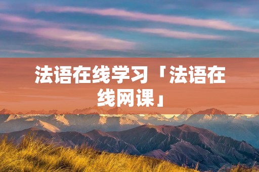 法语在线学习「法语在线网课」 法语在线学习「法语在线网课」