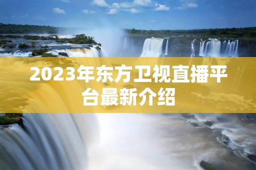 2023年东方卫视直播平台最新介绍