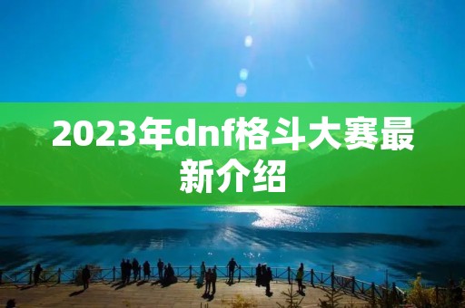 2023年dnf格斗大赛最新介绍
