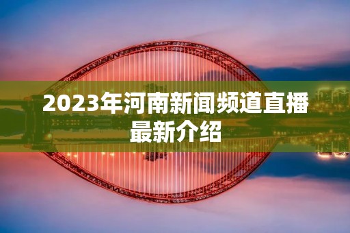 2023年河南新闻频道直播最新介绍